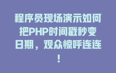 程序员现场演示如何把PHP时间戳秒变日期,观众惊呼连连! 一