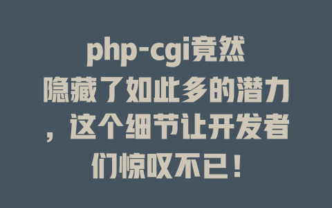php-cgi竟然隐藏了如此多的潜力,这个细节让开发者们惊叹不已! 一