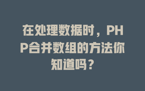 在处理数据时,PHP合并数组的方法你知道吗? 一