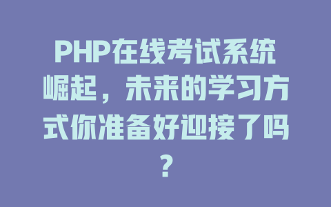 PHP在线考试系统崛起，未来的学习方式你准备好迎接了吗？-SEO论坛-分享经验-东莞市快语信息咨询有限公司