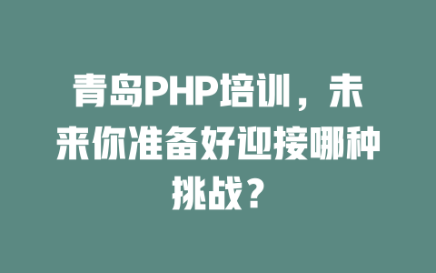 青岛PHP培训，未来你准备好迎接哪种挑战？ 一