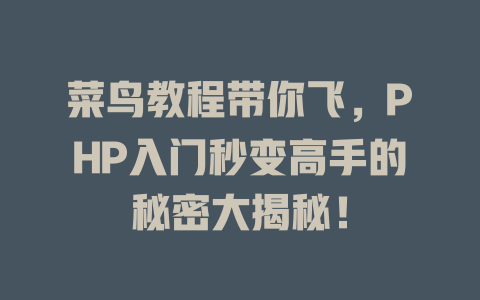 菜鸟教程带你飞,PHP入门秒变高手的秘密大揭秘! 一