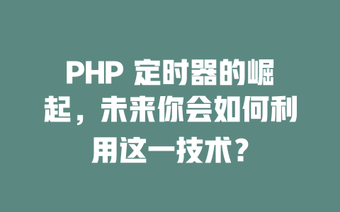 PHP 定时器的崛起，未来你会如何利用这一技术？ 一