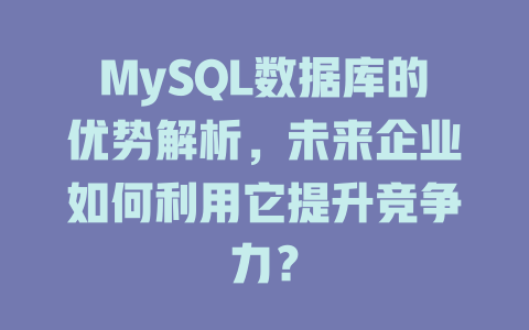 MySQL数据库的优势解析,未来企业如何利用它提升竞争力? 一