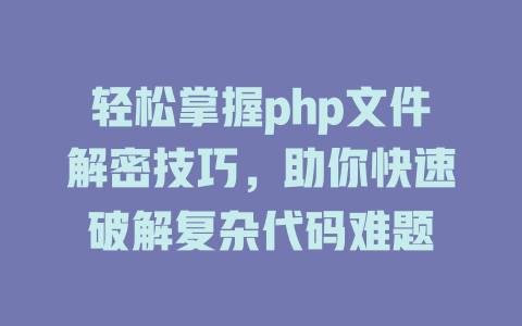 轻松掌握php文件解密技巧，助你快速破解复杂代码难题-SEO论坛-分享经验-东莞市快语信息咨询有限公司
