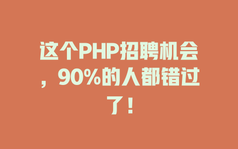 这个PHP招聘机会,90%的人都错过了! 一