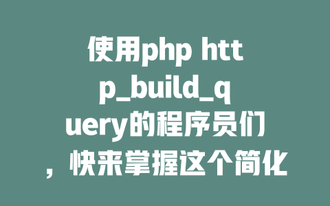 使用php http_build_query的程序员们，快来掌握这个简化数据处理的技巧！-SEO论坛-分享经验-东莞市快语信息咨询有限公司