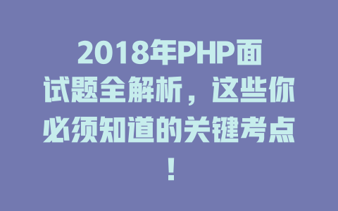 2018年PHP面试题全解析，这些你必须知道的关键考点！ 一