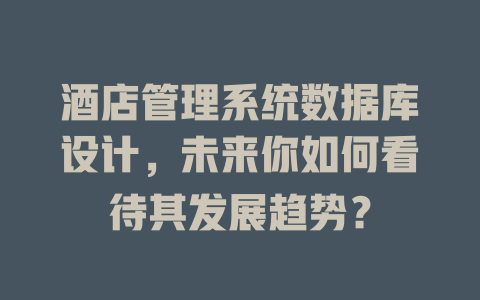 酒店管理系统数据库设计,未来你如何看待其发展趋势? 一