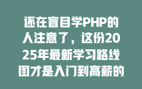 还在盲目学PHP的人注意了,这份2025年最新学习路线图才是入门到高薪的关键 一