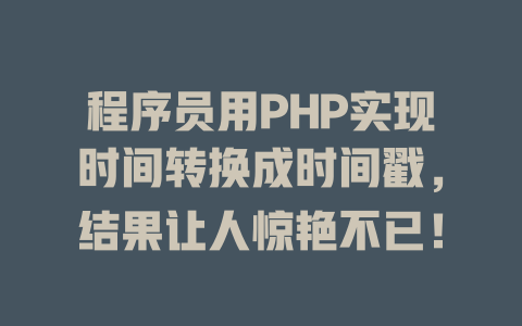 程序员用PHP实现时间转换成时间戳,结果让人惊艳不已! 一