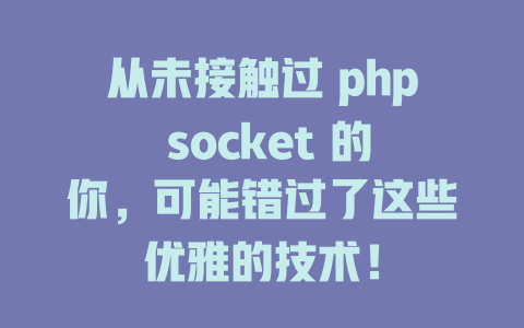 从未接触过 php socket 的你,可能错过了这些优雅的技术! 一