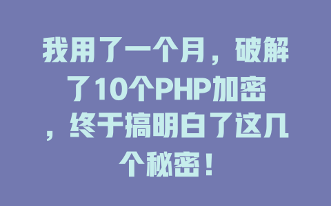 我用了一个月,破解了10个PHP加密,终于搞明白了这几个秘密! 一