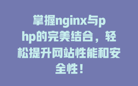 掌握nginx与php的完美结合,轻松提升网站性能和安全性! 一