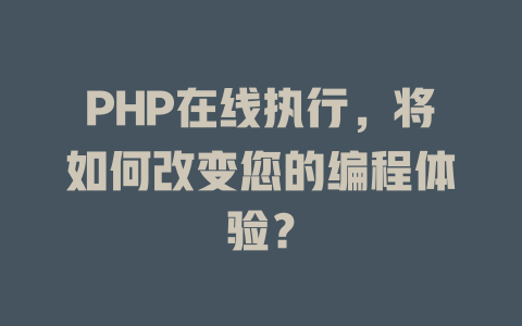 PHP在线执行,将如何改变您的编程体验? 一