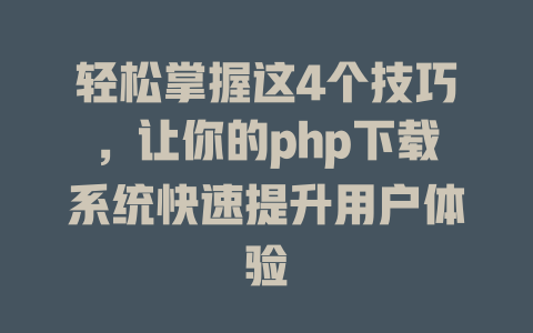 轻松掌握这4个技巧,让你的php下载系统快速提升用户体验 一