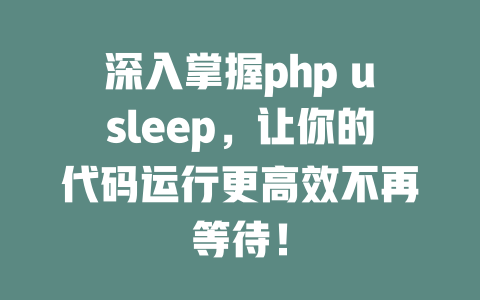 深入掌握php usleep,让你的代码运行更高效不再等待! 一