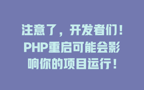 注意了,开发者们!PHP重启可能会影响你的项目运行! 一