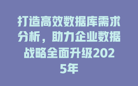 打造高效数据库需求分析,助力企业数据战略全面升级2025年 一