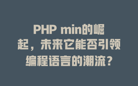 PHP min的崛起,未来它能否引领编程语言的潮流? 一