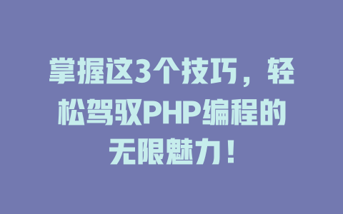 掌握这3个技巧,轻松驾驭PHP编程的无限魅力! 一