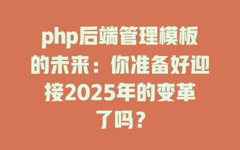 php后端管理模板的未来:你准备好迎接2025年的变革了吗? 一