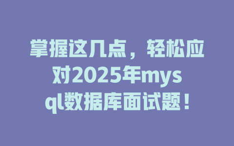 掌握这几点,轻松应对2025年mysql数据库面试题! 一