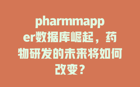 pharmmapper数据库崛起,药物研发的未来将如何改变? 一