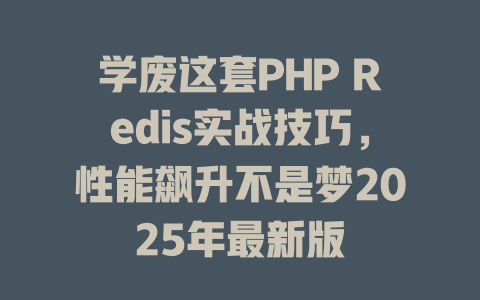 学废这套PHP Redis实战技巧,性能飙升不是梦2025年最新版 一