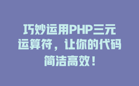 巧妙运用PHP三元运算符,让你的代码简洁高效! 一