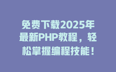 免费下载2025年最新PHP教程,轻松掌握编程技能! 一