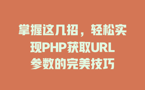 掌握这几招,轻松实现PHP获取URL参数的完美技巧 一
