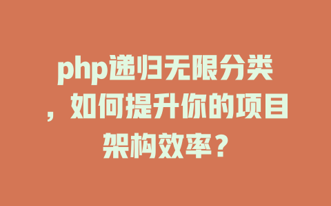 php递归无限分类，如何提升你的项目架构效率？ 一
