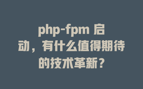 php-fpm 启动,有什么值得期待的技术革新? 一