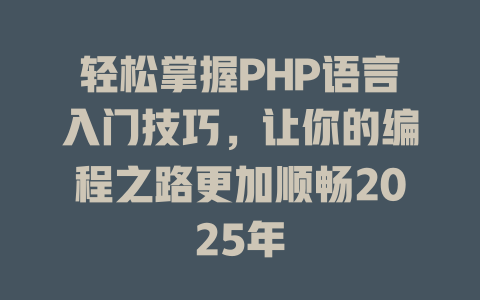 轻松掌握PHP语言入门技巧，让你的编程之路更加顺畅2025年-SEO论坛-分享经验-东莞市快语信息咨询有限公司