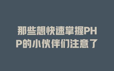 那些想快速掌握PHP的小伙伴们注意了 一