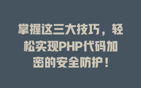 掌握这三大技巧，轻松实现PHP代码加密的安全防护！-SEO论坛-分享经验-东莞市快语信息咨询有限公司