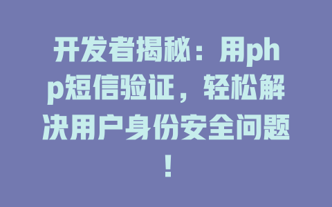 开发者揭秘:用php短信验证,轻松解决用户身份安全问题! 一