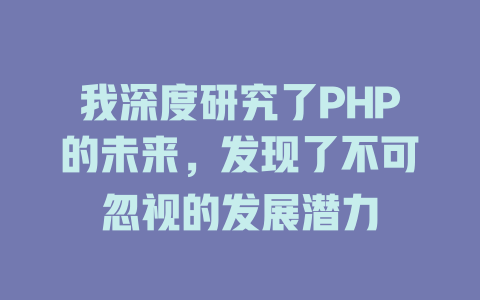 我深度研究了PHP的未来，发现了不可忽视的发展潜力 一