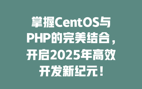 掌握CentOS与PHP的完美结合,开启2025年高效开发新纪元! 一
