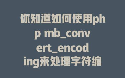 你知道如何使用php mb_convert_encoding来处理字符编码吗?这项技能未来将如何改变你的编码方式? 一