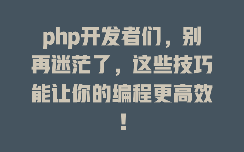 php开发者们,别再迷茫了,这些技巧能让你的编程更高效! 一