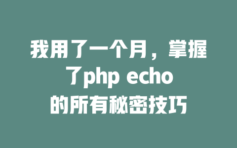 我用了一个月，掌握了php echo的所有秘密技巧 一