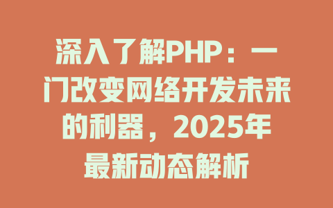 深入了解PHP：一门改变网络开发未来的利器，2025年最新动态解析 一