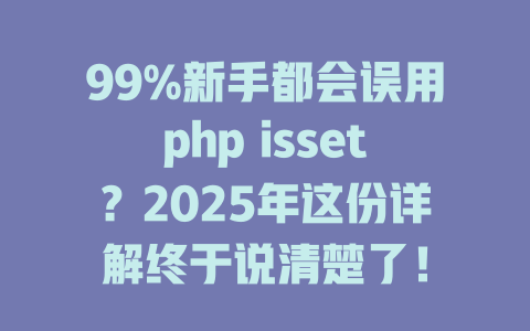 99%新手都会误用php isset?2025年这份详解终于说清楚了! 一