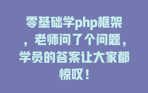 零基础学php框架,老师问了个问题,学员的答案让大家都惊叹! 一