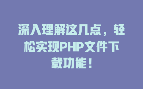 深入理解这几点,轻松实现PHP文件下载功能! 一