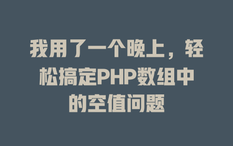 我用了一个晚上,轻松搞定PHP数组中的空值问题 一