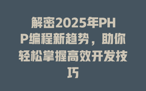 解密2025年PHP编程新趋势,助你轻松掌握高效开发技巧 一