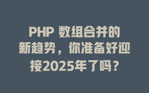 PHP 数组合并的新趋势，你准备好迎接2025年了吗？-SEO论坛-分享经验-东莞市快语信息咨询有限公司